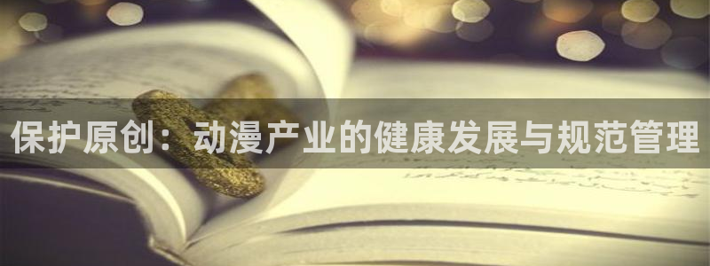 推荐里番：保护原创：动漫产业的健康发展与规范管理