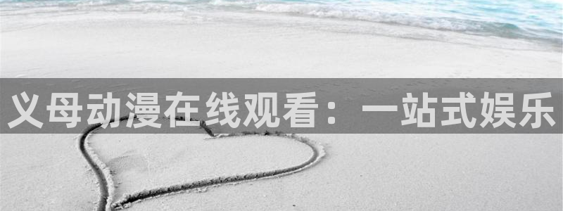 日本里番工口漫画：义母动漫在线观看：一站式娱乐