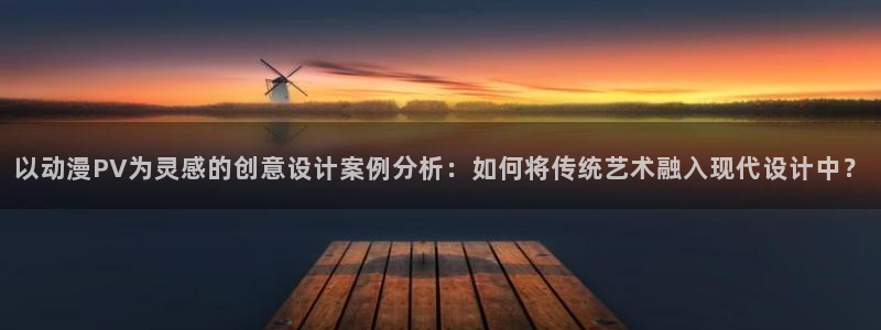 里番库少女漫画：以动漫PV为灵感的创意设计案例分析：如何将传统艺术融入现代设计中？