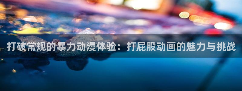动漫网里番动漫：打破常规的暴力动漫体验：打屁股动画的魅力与挑战