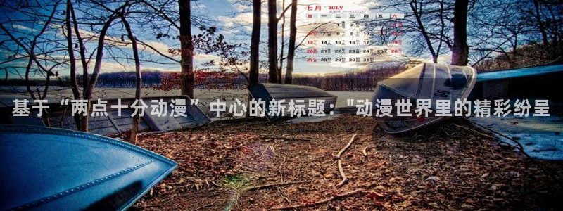 里番工口漫画在线观看：基于“两点十分动漫”中心的新标题：\