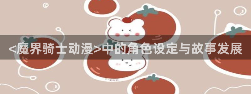 里番视频：<魔界骑士动漫>中的角色设定与故事发展