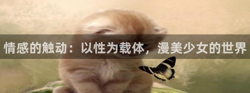 工口里番漫画：情感的触动：以性为载体，漫美少女的世界