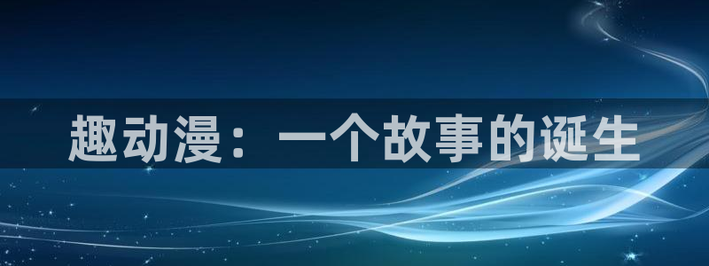 免费看里番漫画：趣动漫：一个故事的诞生