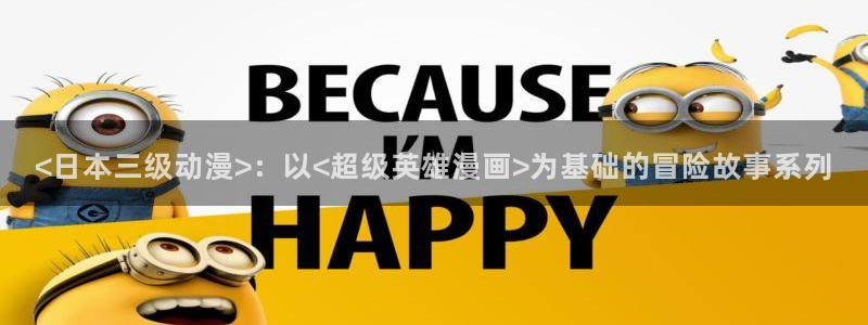 动漫里番在线网站：<日本三级动漫>：以<超级英雄漫画>为基础的冒险故事系列