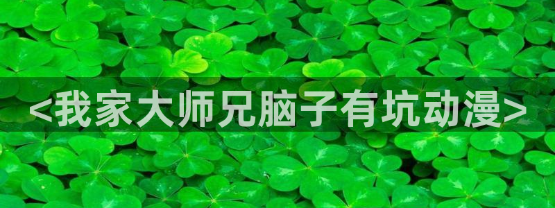 里番动漫免费下载：<我家大师兄脑子有坑动漫>