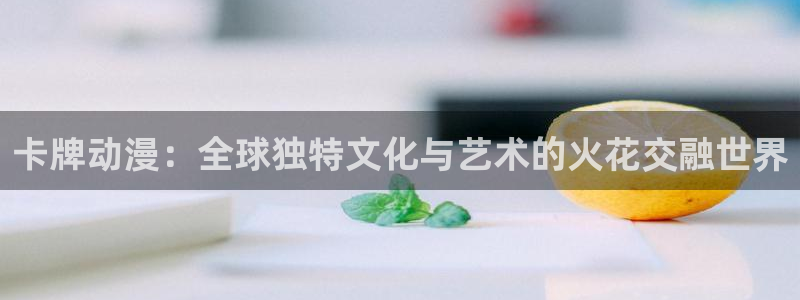 动漫里番在线观看网址：卡牌动漫：全球独特文化与艺术的火花交融世界