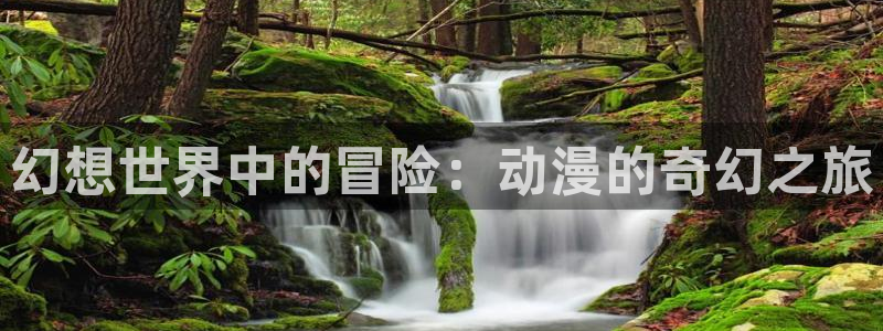 涩里番漫画免费下载：幻想世界中的冒险：动漫的奇幻之旅