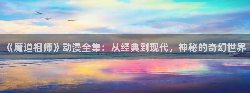 热门里番动漫：《魔道祖师》动漫全集：从经典到现代，神秘的奇幻世界