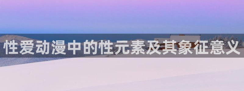 有什么好看的里番动漫吗：性爱动漫中的性元素及其象征意义